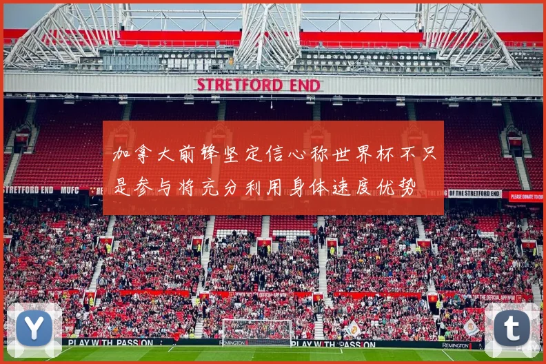 加拿大前锋坚定信心称世界杯不只是参与将充分利用身体速度优势