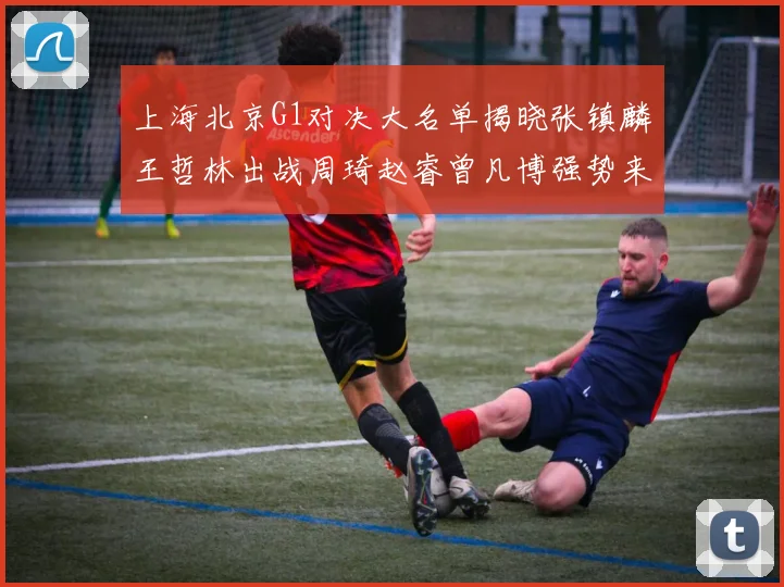 上海北京G1对决大名单揭晓张镇麟王哲林出战周琦赵睿曾凡博强势来袭