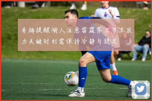 夸梅提醒湖人注意雷霆第三节末发力关键时刻需保持冷静与稳定