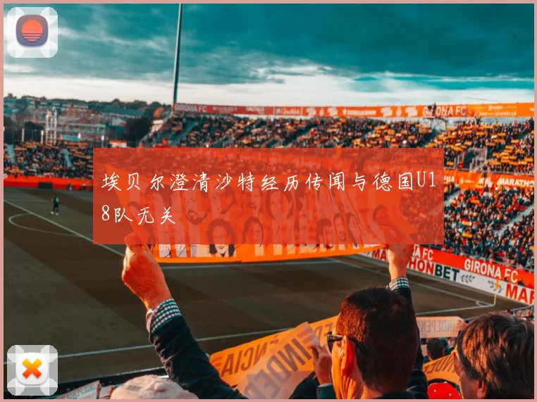 埃贝尔澄清沙特经历传闻与德国U18队无关