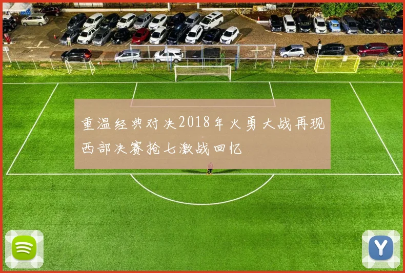 重温经典对决2018年火勇大战再现西部决赛抢七激战回忆