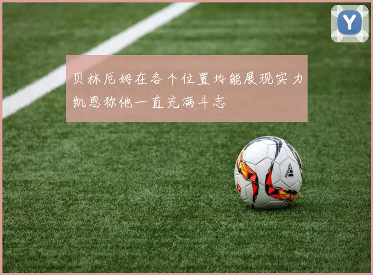贝林厄姆在各个位置均能展现实力凯恩称他一直充满斗志